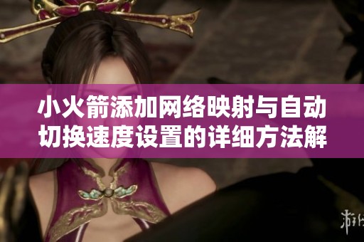 小火箭添加网络映射与自动切换速度设置的详细方法解析