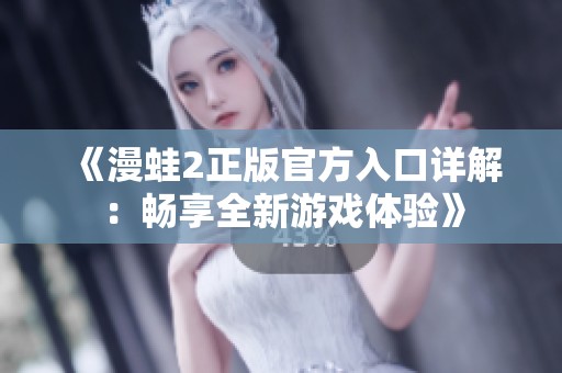 《漫蛙2正版官方入口详解：畅享全新游戏体验》