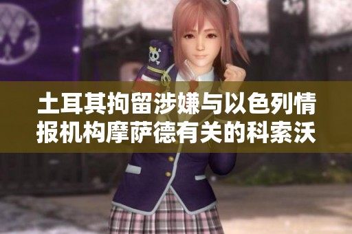土耳其拘留涉嫌与以色列情报机构摩萨德有关的科索沃国民