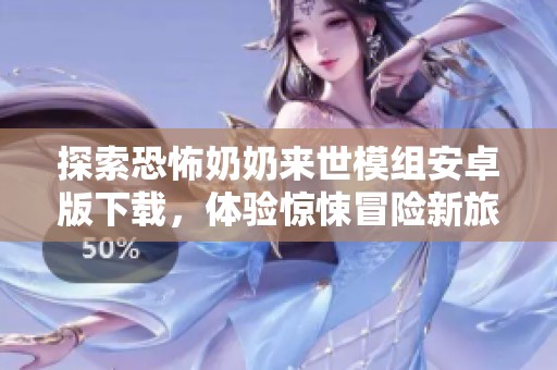 探索恐怖奶奶来世模组安卓版下载，体验惊悚冒险新旅程