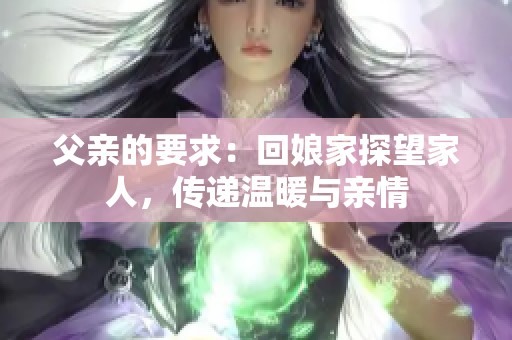 父亲的要求：回娘家探望家人，传递温暖与亲情