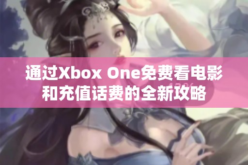 通过Xbox One免费看电影和充值话费的全新攻略