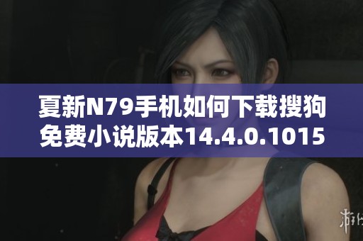 夏新N79手机如何下载搜狗免费小说版本14.4.0.1015指南