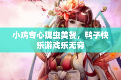 小鸡专心捉虫美餐，鸭子快乐游戏乐无穷