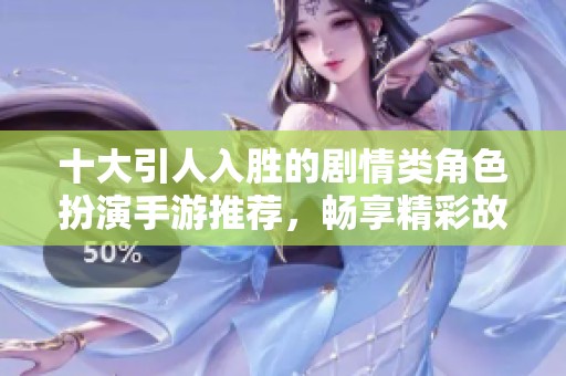 十大引人入胜的剧情类角色扮演手游推荐，畅享精彩故事体验