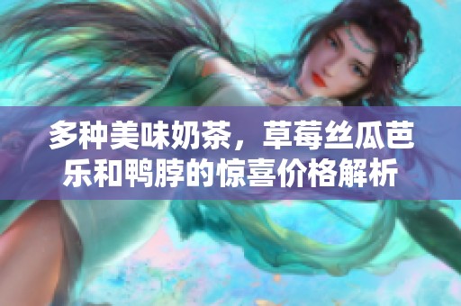 多种美味奶茶，草莓丝瓜芭乐和鸭脖的惊喜价格解析