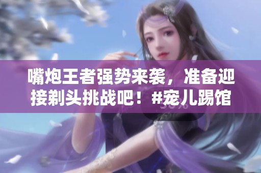 嘴炮王者强势来袭，准备迎接剃头挑战吧！#宠儿踢馆绿豆积分赛 #CF绿豆