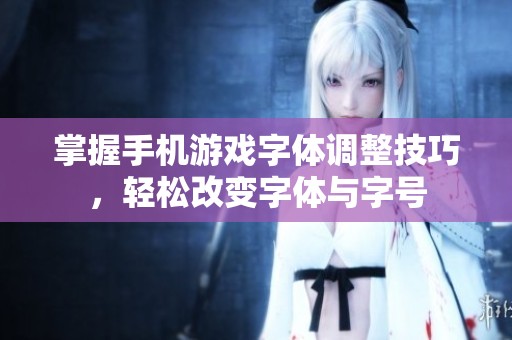 掌握手机游戏字体调整技巧，轻松改变字体与字号
