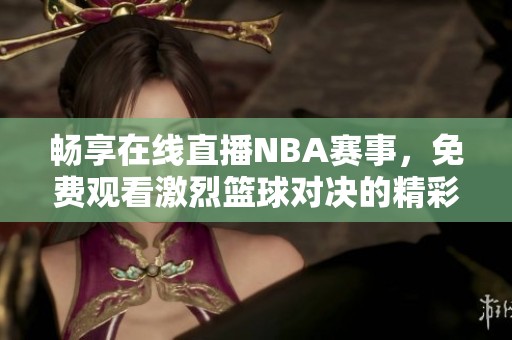 畅享在线直播NBA赛事，免费观看激烈篮球对决的精彩瞬间