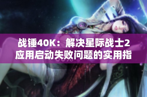 战锤40K：解决星际战士2应用启动失败问题的实用指南