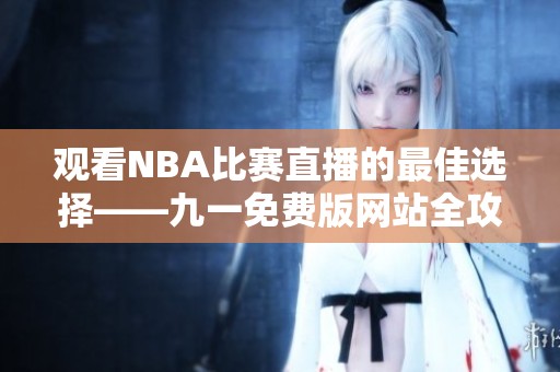 观看NBA比赛直播的最佳选择——九一免费版网站全攻略