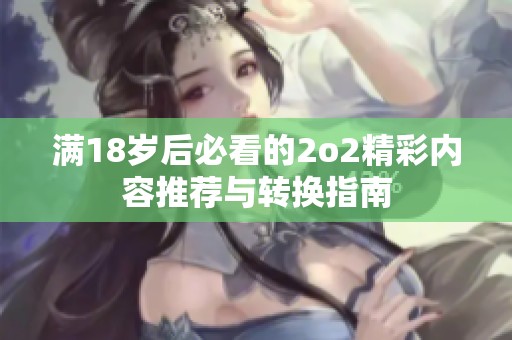 满18岁后必看的2o2精彩内容推荐与转换指南