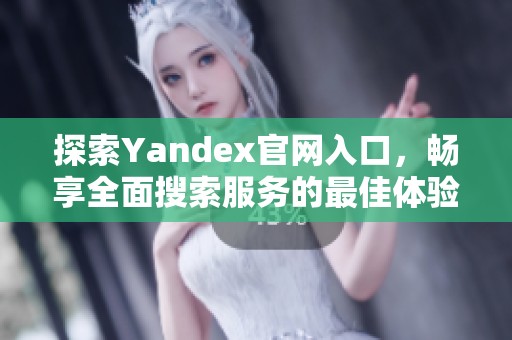 探索Yandex官网入口，畅享全面搜索服务的最佳体验