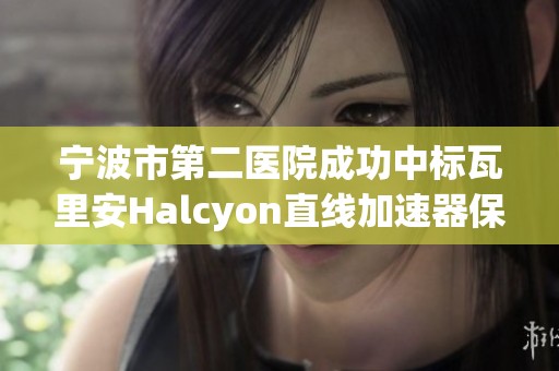 宁波市第二医院成功中标瓦里安Halcyon直线加速器保修服务项目