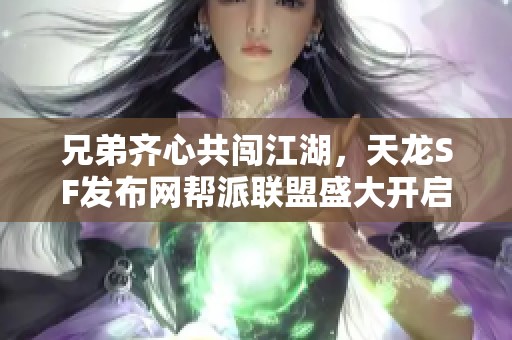 兄弟齐心共闯江湖，天龙SF发布网帮派联盟盛大开启！