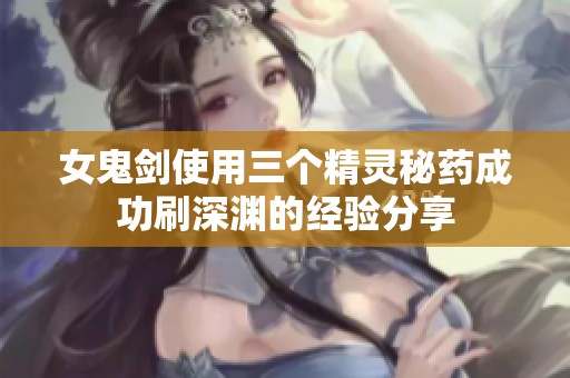 女鬼剑使用三个精灵秘药成功刷深渊的经验分享