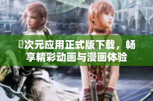 囧次元应用正式版下载，畅享精彩动画与漫画体验
