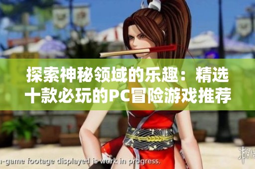 探索神秘领域的乐趣：精选十款必玩的PC冒险游戏推荐