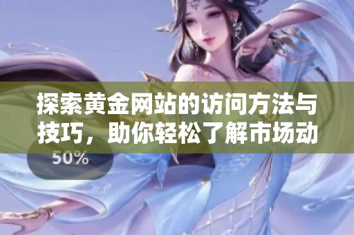 探索黄金网站的访问方法与技巧，助你轻松了解市场动态