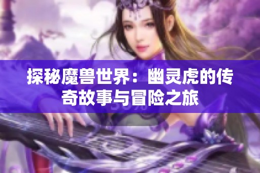 探秘魔兽世界：幽灵虎的传奇故事与冒险之旅