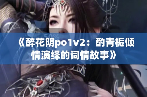 《醉花阴po1v2：酌青栀倾情演绎的词情故事》