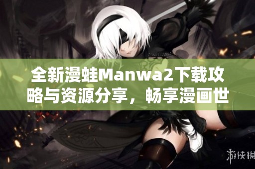 全新漫蛙Manwa2下载攻略与资源分享，畅享漫画世界！
