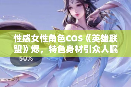 性感女性角色COS《英雄联盟》烬，特色身材引众人瞩目