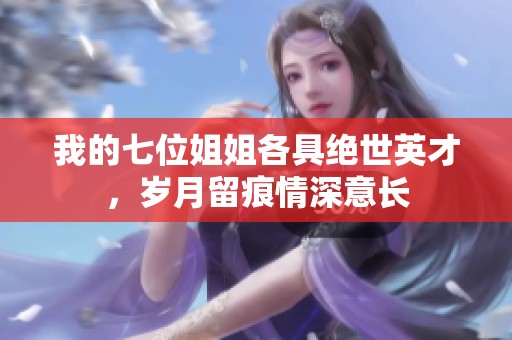 我的七位姐姐各具绝世英才，岁月留痕情深意长