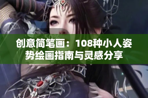 创意简笔画：108种小人姿势绘画指南与灵感分享