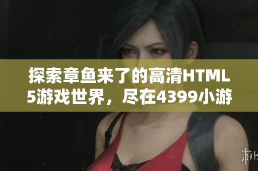 探索章鱼来了的高清HTML5游戏世界，尽在4399小游戏平台