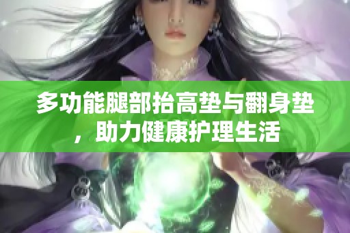 多功能腿部抬高垫与翻身垫，助力健康护理生活