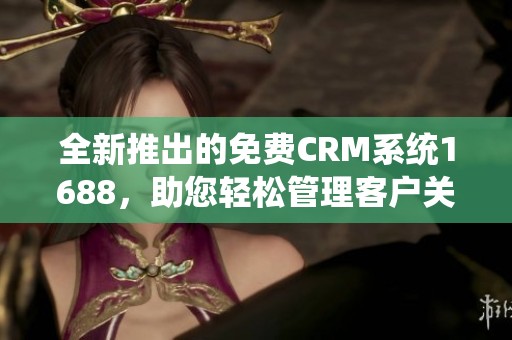 全新推出的免费CRM系统1688，助您轻松管理客户关系