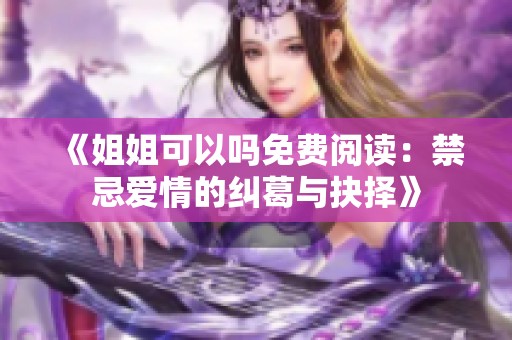 《姐姐可以吗免费阅读：禁忌爱情的纠葛与抉择》