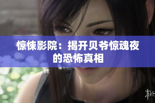 惊悚影院：揭开贝爷惊魂夜的恐怖真相