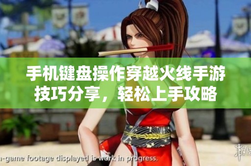手机键盘操作穿越火线手游技巧分享，轻松上手攻略