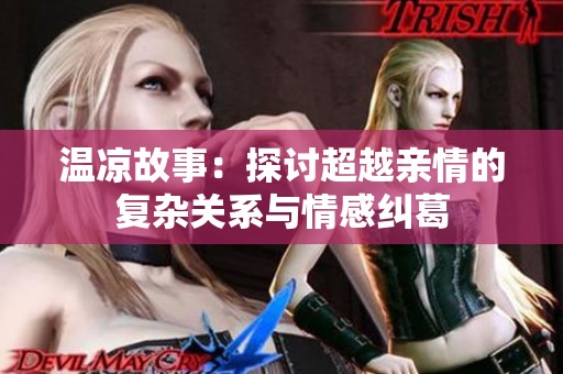 温凉故事：探讨超越亲情的复杂关系与情感纠葛