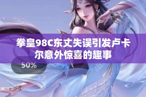 拳皇98C东丈失误引发卢卡尔意外惊喜的趣事