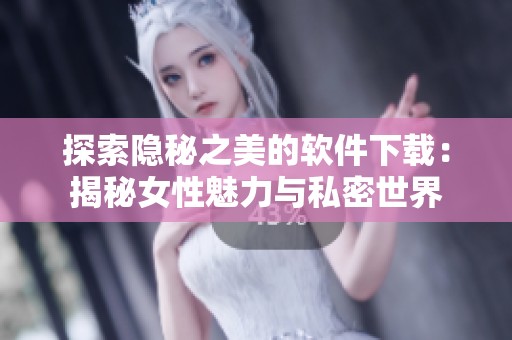 探索隐秘之美的软件下载：揭秘女性魅力与私密世界