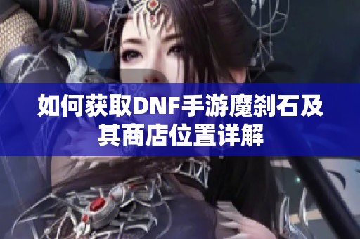 如何获取DNF手游魔刹石及其商店位置详解