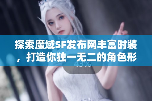 探索魔域SF发布网丰富时装，打造你独一无二的角色形象！