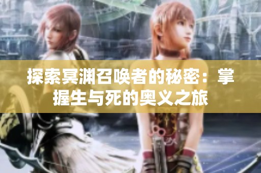 探索冥渊召唤者的秘密：掌握生与死的奥义之旅