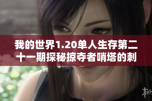 我的世界1.20单人生存第二十一期探秘掠夺者哨塔的刺激冒险之旅