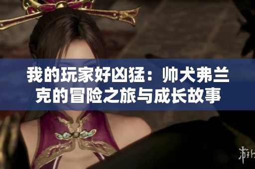 我的玩家好凶猛：帅犬弗兰克的冒险之旅与成长故事