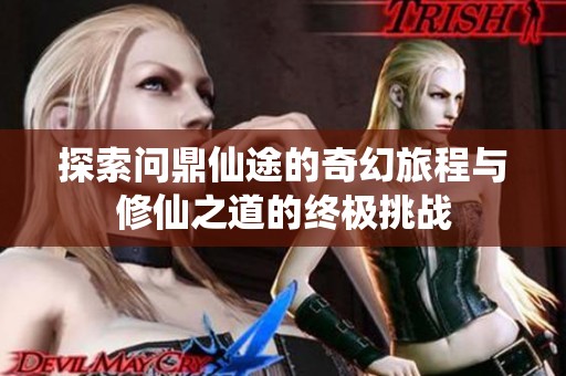 探索问鼎仙途的奇幻旅程与修仙之道的终极挑战