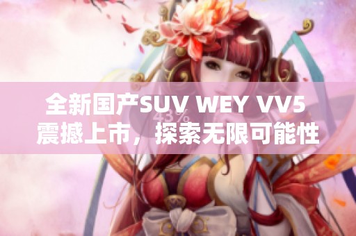 全新国产SUV WEY VV5 震撼上市，探索无限可能性