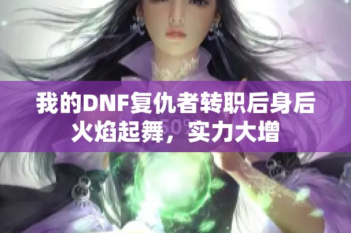 我的DNF复仇者转职后身后火焰起舞，实力大增
