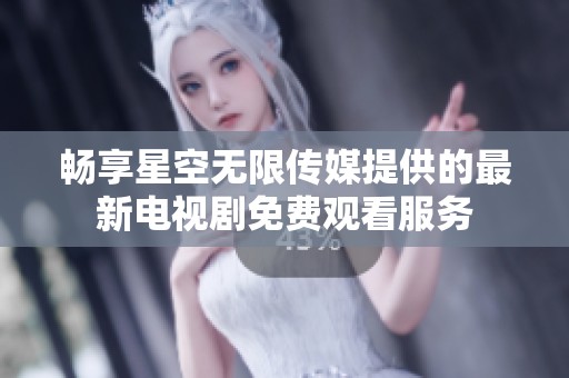 畅享星空无限传媒提供的最新电视剧免费观看服务