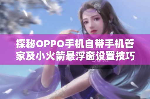 探秘OPPO手机自带手机管家及小火箭悬浮窗设置技巧