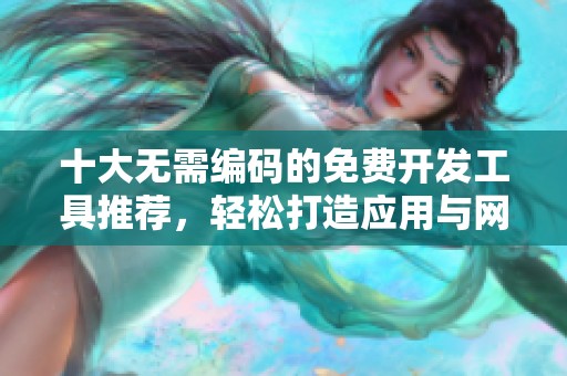 十大无需编码的免费开发工具推荐，轻松打造应用与网站