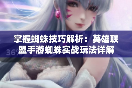 掌握蜘蛛技巧解析：英雄联盟手游蜘蛛实战玩法详解